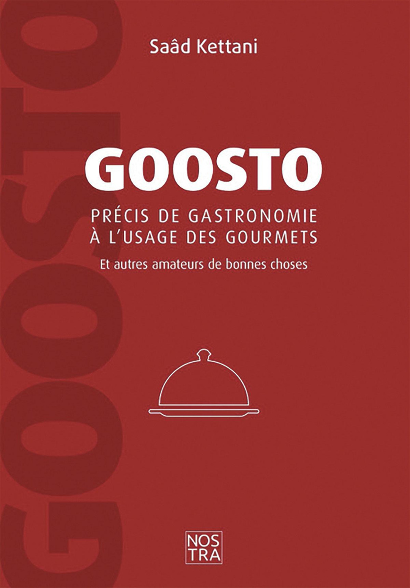 Saâd Kettani : Goosto. Précis de gastronomie à l'usage des gourmets. Et autres amateurs de bonnes choses (Nostra). Editions Nostra, rue d'Erpentval 21 à 5101 Erpent. Renseignements : 0477 29 35 55 www.nostra-editions.be (reprend les librairies où le livre est distribué). Version digitale sur bukku.eu